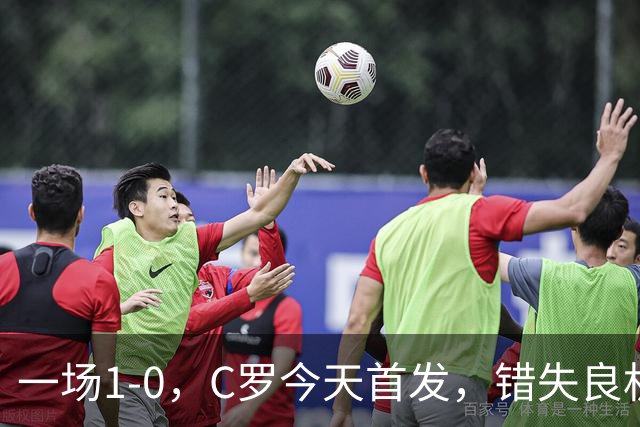 一场1-0，C罗今天首发，错失良机！41岁霸道总裁依然为国家队拼命