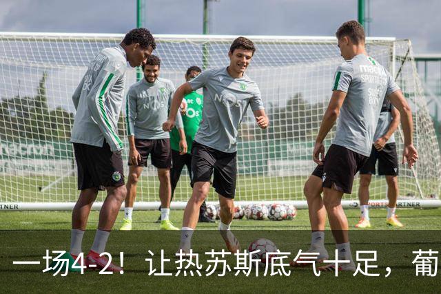 一场4-2！让热苏斯底气十足，葡萄牙队不需要C罗，前场2人能进球