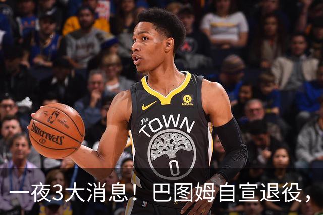 一夜3大消息！巴图姆自宣退役，活塞向杜伦报价5年2亿美元