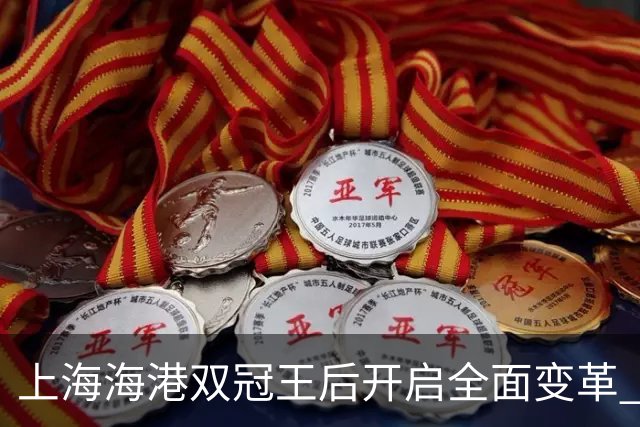 上海海港双冠王后开启全面变革 三大难题无法回避