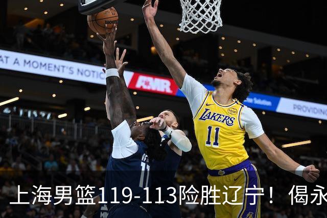 上海男篮119-113险胜辽宁！偈永玮26分封神，张镇麟优秀，拉塞尔首秀准三双，王哲林发挥低迷