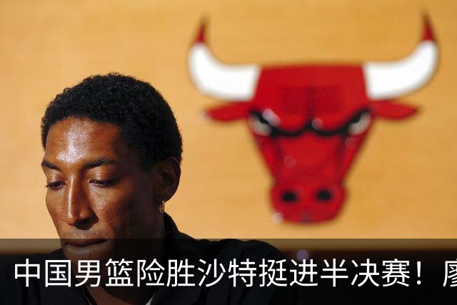 中国男篮险胜沙特挺进半决赛！廖三宁砍30分7篮板