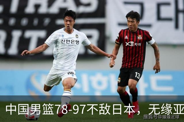中国男篮78-97不敌日本，无缘亚运决赛
