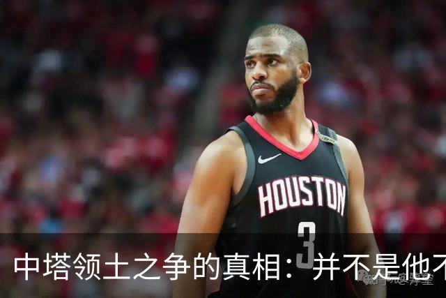 中塔领土之争的真相：并不是他不想归还所有土地，而是有人不让还