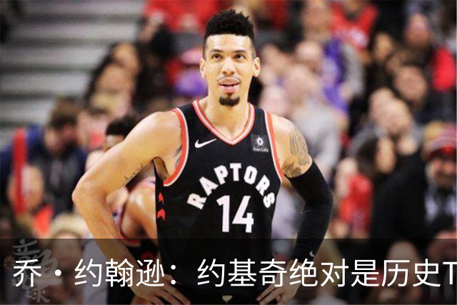 乔·约翰逊：约基奇绝对是历史TOP20 中锋能打出这种数据太夸张了