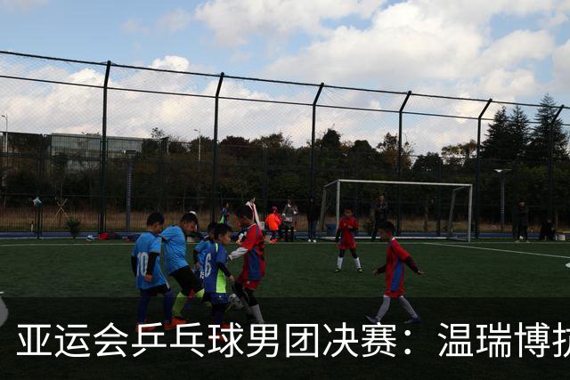 亚运会乒乓球男团决赛：温瑞博抗压失败！苦战4局无缘再胜张本智和