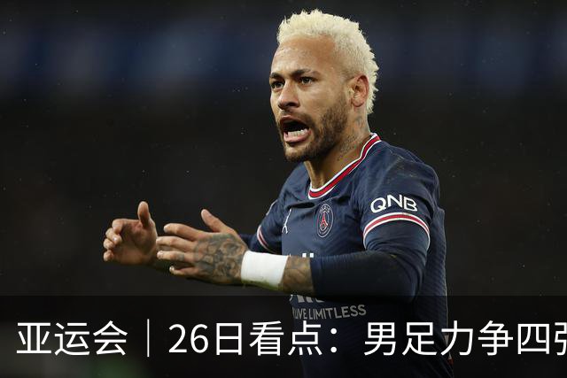 亚运会｜26日看点：男足力争四强 跳水冲向“百金”