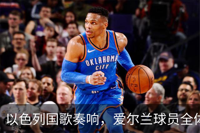 以色列国歌奏响，爱尔兰球员全体低头！佩戴黑纱+拒握手 3-0大胜