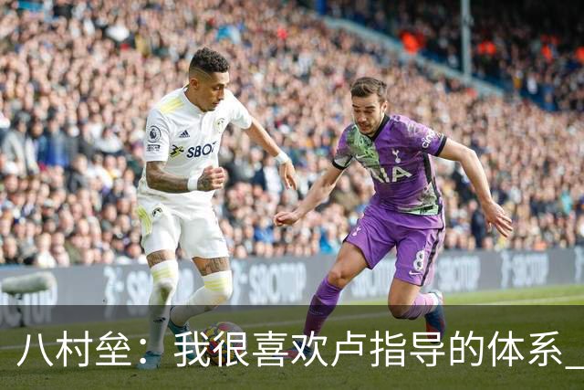 八村垒：我很喜欢卢指导的体系 分享球很多每个人都能参与其中