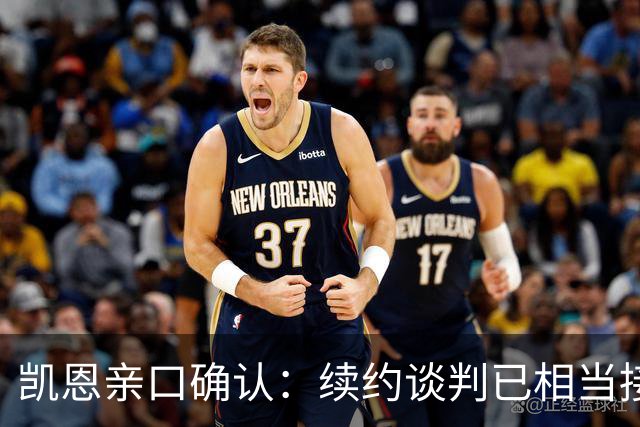 凯恩亲口确认：续约谈判已相当接近，不会太久就会有说法