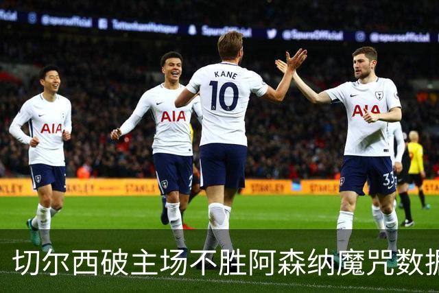 切尔西破主场不胜阿森纳魔咒?数据:或激战成和