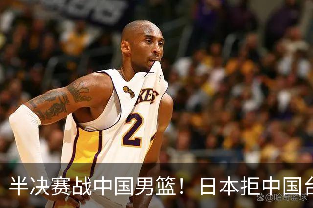 半决赛战中国男篮！日本拒中国台北22分逆转进四强 陈盈骏20分