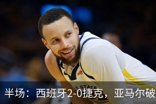 半场：西班牙2-0捷克，亚马尔破门，罗德里建功，奥尔莫助攻