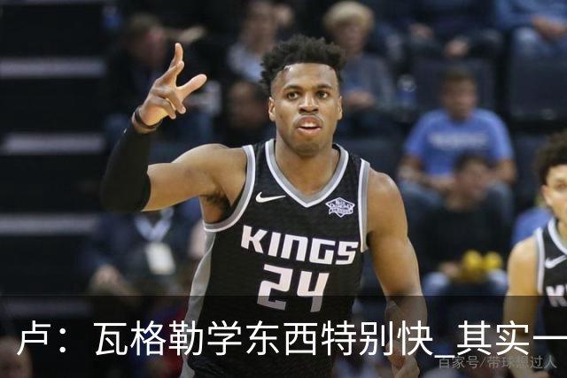 卢：瓦格勒学东西特别快 其实一半的功夫在于用脑子打球！