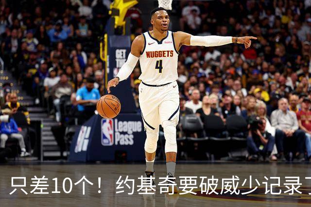 只差10个！约基奇要破威少记录了