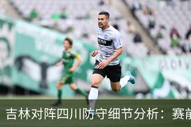 吉林对阵四川防守细节分析：赛前轻敌是失利主因