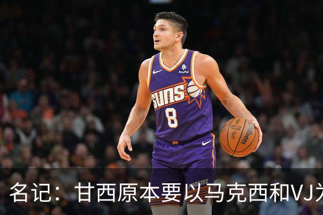 名记：甘西原本要以马克西和VJ为核心建队 布朗交易机会从天而降