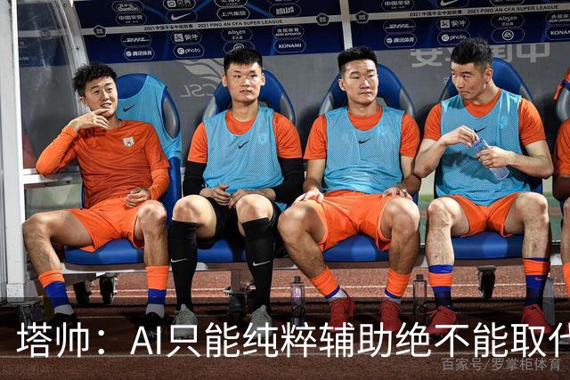 塔帅：AI只能纯粹辅助绝不能取代直觉 我们从未考虑将道曼外租