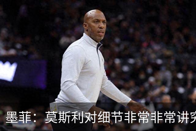 墨菲：莫斯利对细节非常非常讲究 这一点确实值得称道