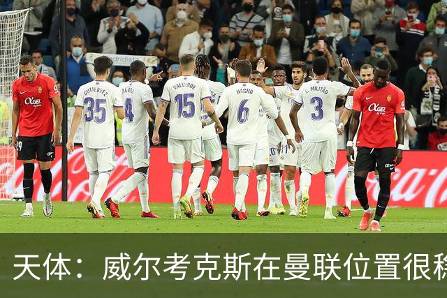 天体：威尔考克斯在曼联位置很稳，他上任后花6.2亿签了15人