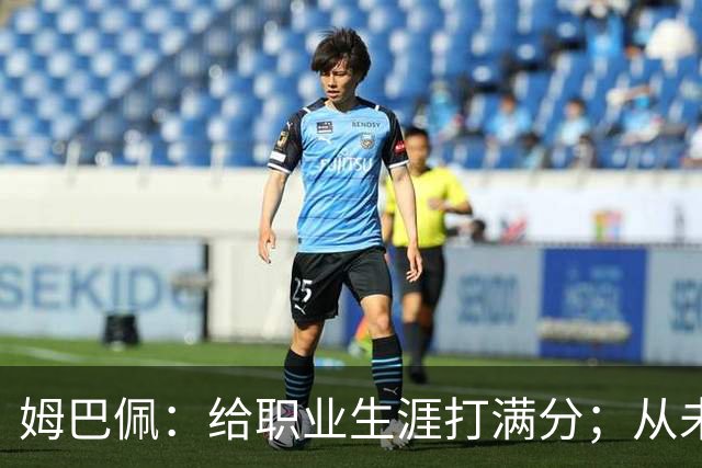 姆巴佩：给职业生涯打满分；从未对足球感到厌倦