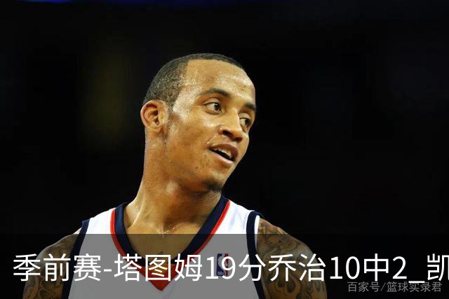 季前赛-塔图姆19分乔治10中2 凯尔特人胜黄蜂