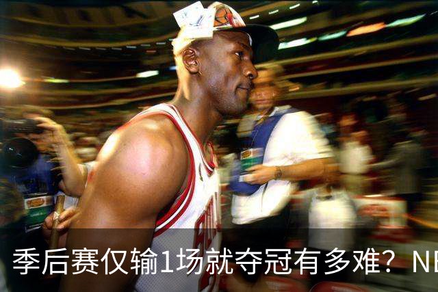 季后赛仅输1场就夺冠有多难？NBA历史仅3队做到，72胜公牛都做不到
