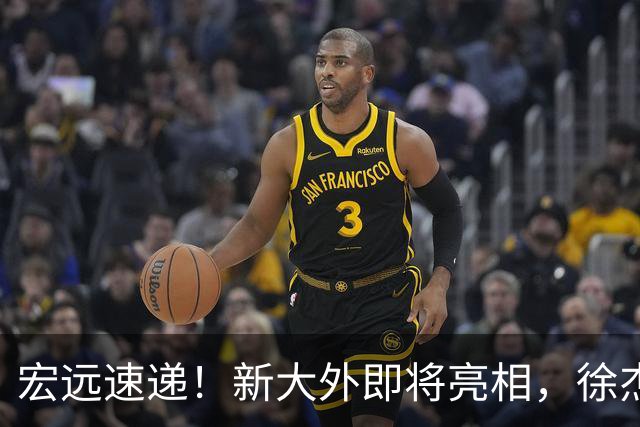 宏远速递！新大外即将亮相，徐杰喜获免测资格，广东官方又整活