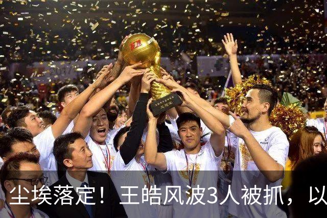尘埃落定！王皓风波3人被抓，以后樊振东、王楚钦都不用再害怕了