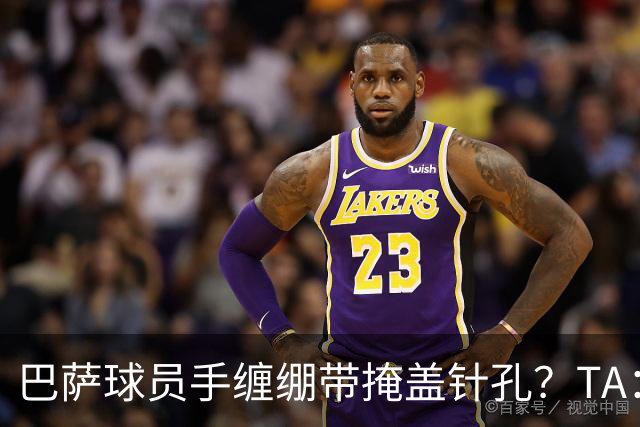 巴萨球员手缠绷带掩盖针孔？TA：只是受伤后的保护或幸运符
