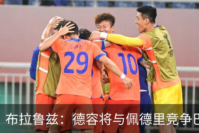 布拉鲁兹：德容将与佩德里竞争巴萨主力