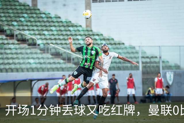 开场1分钟丢球又吃红牌，曼联0比2输球两人仅5.5分
