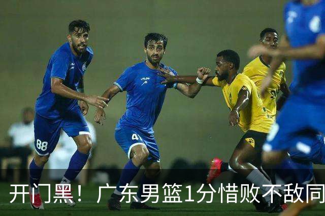 开门黑！广东男篮1分惜败不敌同曦，徐杰16+5弗格17+5+3，郭昊文23分