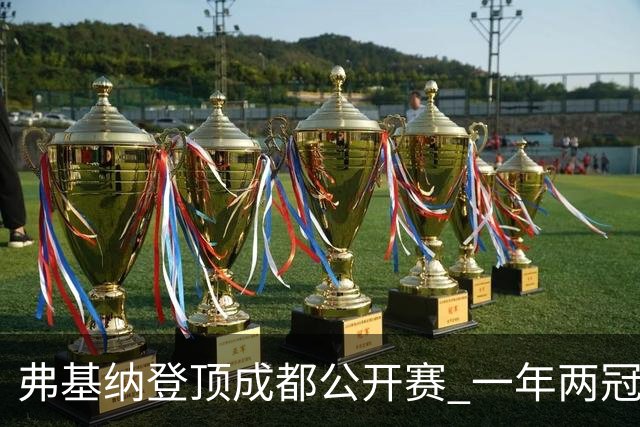 弗基纳登顶成都公开赛 一年两冠告别“无冠魔咒”
