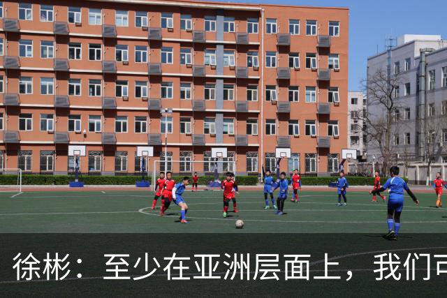 徐彬：至少在亚洲层面上，我们可以说自己是一支强队