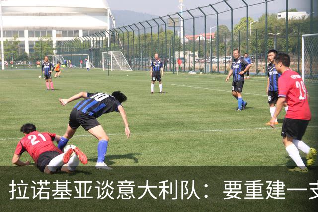 拉诺基亚谈意大利队：要重建一支健康的团队会非常困难