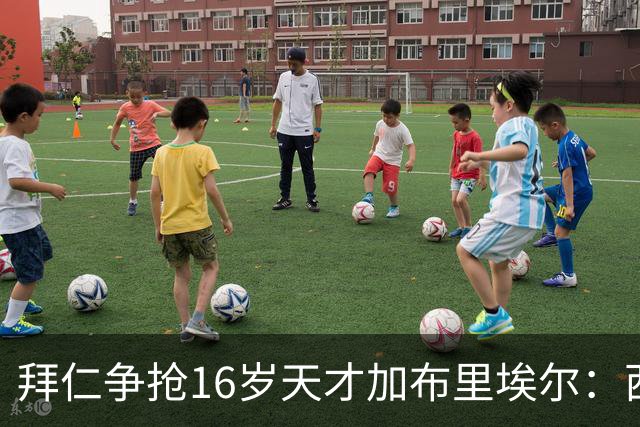 拜仁争抢16岁天才加布里埃尔：西甲双雄竞争与法律漏洞
