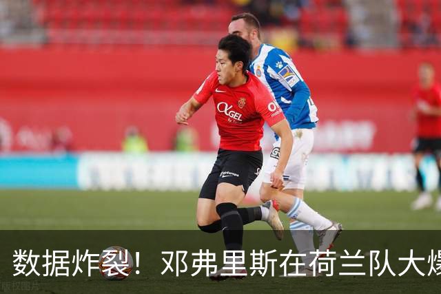数据炸裂！邓弗里斯在荷兰队大爆发，皇马右后卫二选一难题仍在