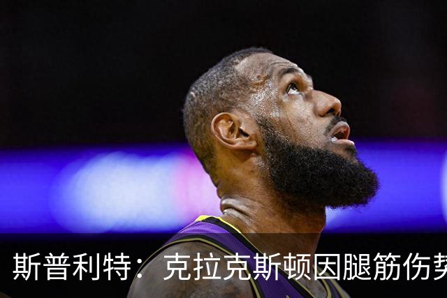 斯普利特：克拉克斯顿因腿筋伤势或将再休战两周