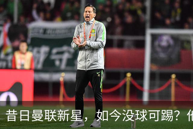 昔日曼联新星，如今没球可踢？他想效仿安东尼