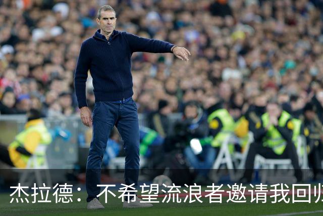 杰拉德：不希望流浪者邀请我回归，这意味着俱乐部正陷入困境