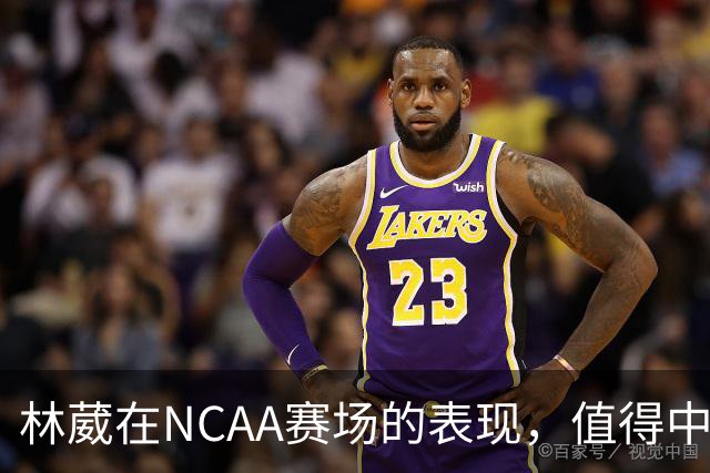 林葳在NCAA赛场的表现，值得中国男篮更多关注
