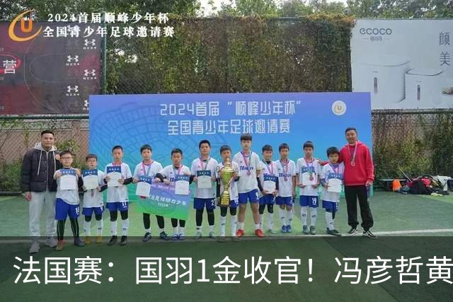 法国赛：国羽1金收官！冯彦哲/黄东萍2-0最强黑马，缔造三连冠神迹