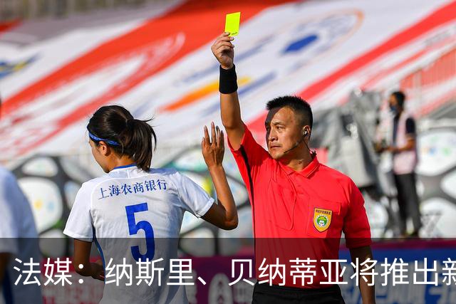 法媒：纳斯里、贝纳蒂亚将推出新足球节目《摆脱束缚者》
