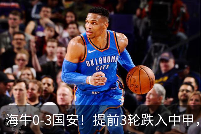 海牛0-3国安！提前3轮跌入中甲，中超最新形势：第2支降级队3选1