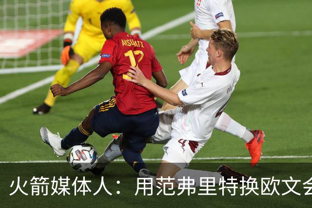 火箭媒体人：用范弗里特换欧文会让火箭的进攻瞬间极具杀伤力