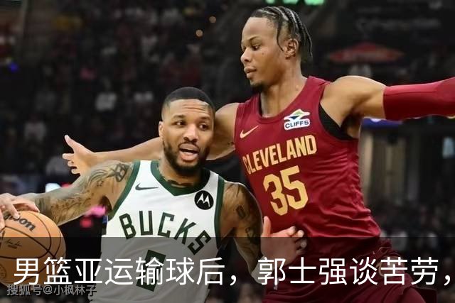 男篮亚运输球后，郭士强谈苦劳，官媒一句话打脸：不需要辛苦叙事
