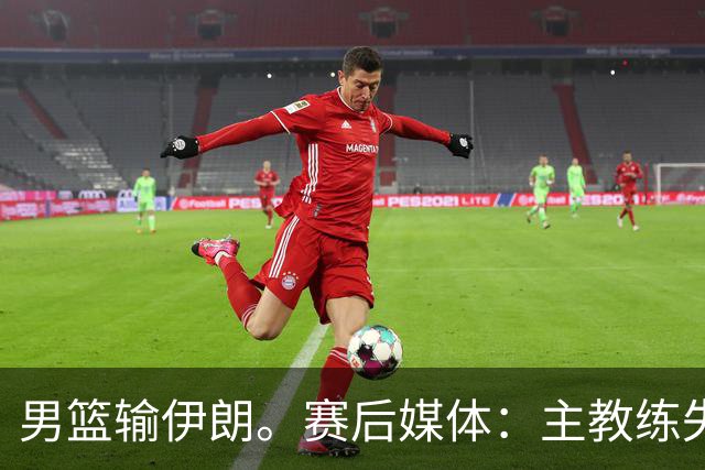 男篮输伊朗。赛后媒体：主教练失去了掌控。崔永熙：我不知说什么
