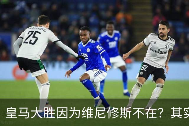 皇马大胜因为维尼修斯不在？其实是因为他被教练看见了