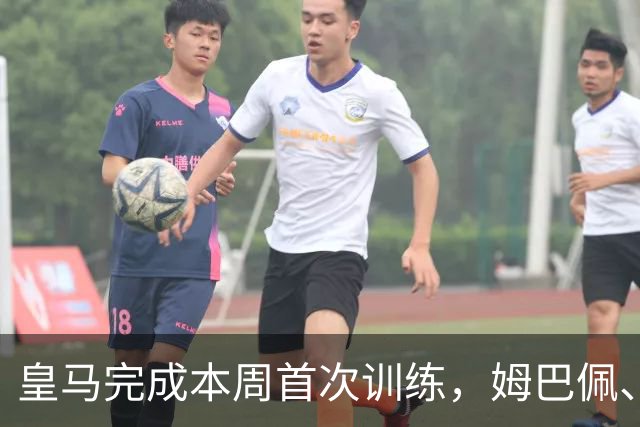 皇马完成本周首次训练，姆巴佩、巴尔韦德未参加合练